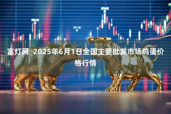 富灯网  2025年6月1日全国主要批发市场鸡蛋价格行情
