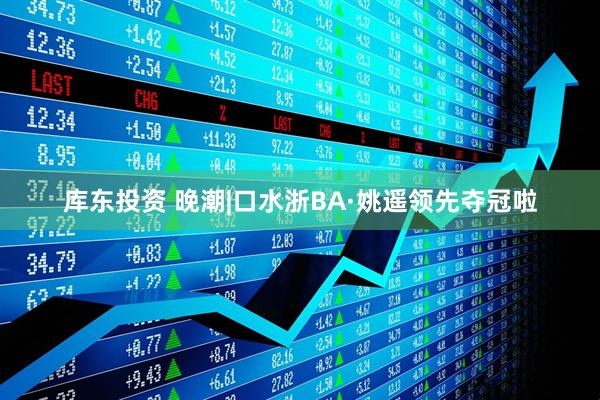 库东投资 晚潮|口水浙BA·姚遥领先夺冠啦