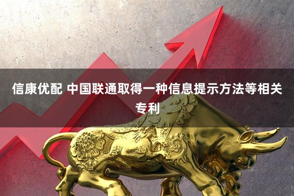 信康优配 中国联通取得一种信息提示方法等相关专利