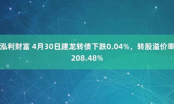 泓利财富 4月30日建龙转债下跌0.04%，转股溢价率208.48%